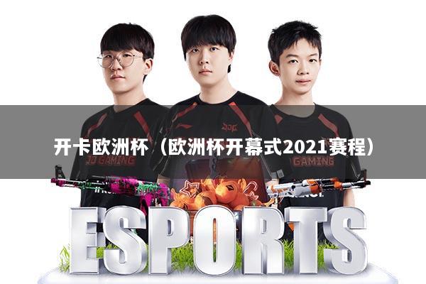 开卡欧洲杯（欧洲杯开幕式2021赛程）