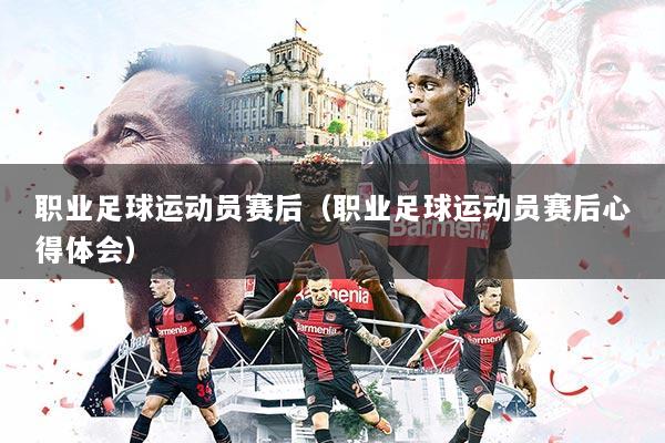 职业足球运动员赛后（职业足球运动员赛后心得体会）