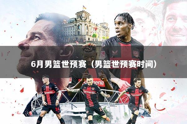 6月男篮世预赛（男篮世预赛时间）