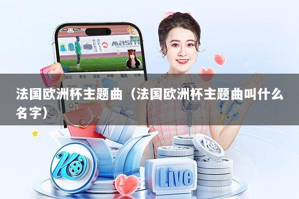 法国欧洲杯主题曲（法国欧洲杯主题曲叫什么名字）