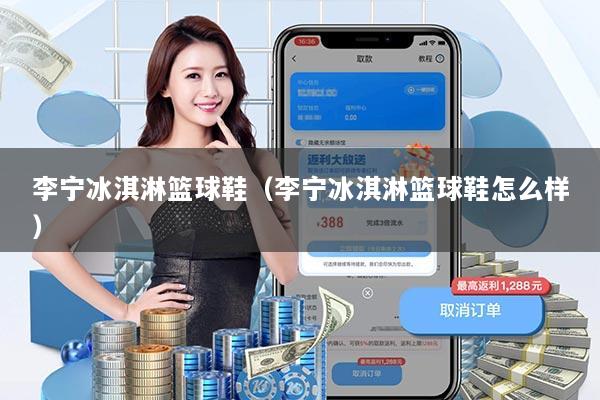 李宁冰淇淋篮球鞋（李宁冰淇淋篮球鞋怎么样）