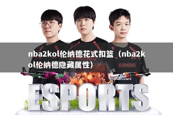 nba2kol伦纳德花式扣篮（nba2kol伦纳德隐藏属性）