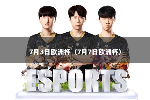 7月3日欧洲杯（7月7日欧洲杯）