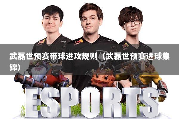 武磊世预赛带球进攻规则（武磊世预赛进球集锦）
