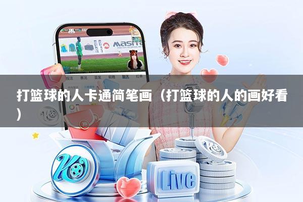 打篮球的人卡通简笔画（打篮球的人的画好看）
