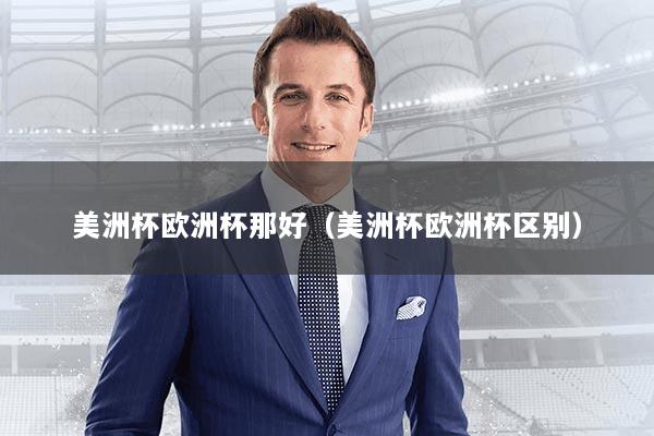 美洲杯欧洲杯那好（美洲杯欧洲杯区别）