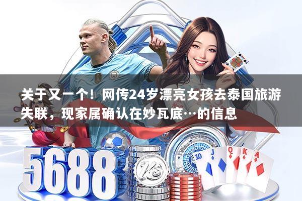 关于又一个！网传24岁漂亮女孩去泰国旅游失联，现家属确认在妙瓦底…的信息