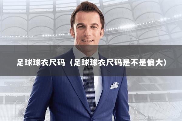 足球球衣尺码（足球球衣尺码是不是偏大）