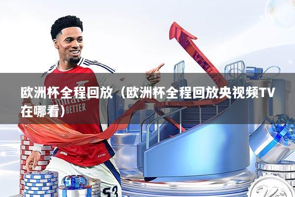 欧洲杯全程回放（欧洲杯全程回放央视频TV在哪看）