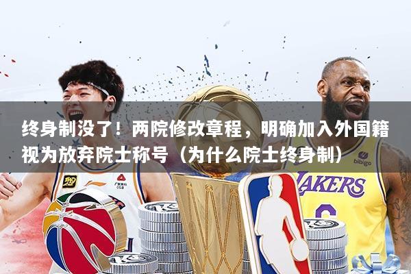 终身制没了！两院修改章程，明确加入外国籍视为放弃院士称号（为什么院士终身制）
