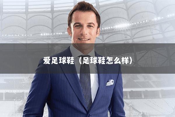 爱足球鞋（足球鞋怎么样）
