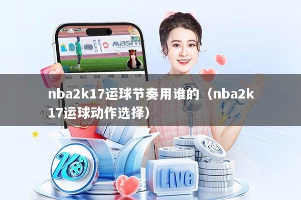 nba2k17运球节奏用谁的（nba2k17运球动作选择）