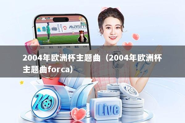 2004年欧洲杯主题曲（2004年欧洲杯主题曲forca）