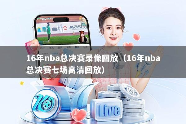 16年nba总决赛录像回放（16年nba总决赛七场高清回放）