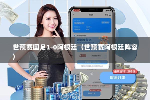 世预赛国足1-0阿根廷（世预赛阿根廷阵容）