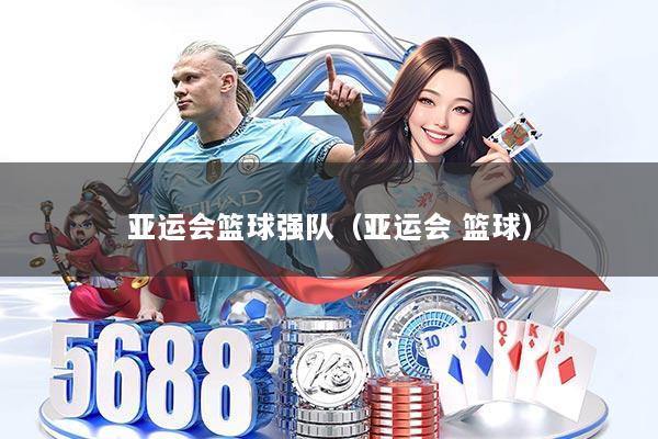 亚运会篮球强队（亚运会 篮球）