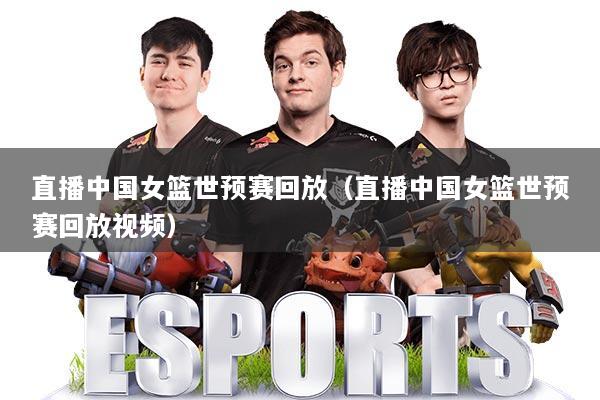 直播中国女篮世预赛回放（直播中国女篮世预赛回放视频）