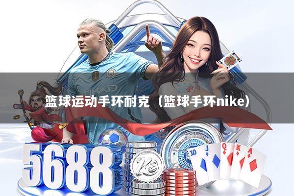 篮球运动手环耐克（篮球手环nike）