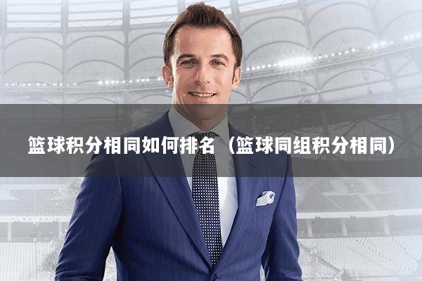 篮球积分相同如何排名（篮球同组积分相同）