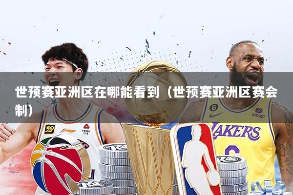 世预赛亚洲区在哪能看到（世预赛亚洲区赛会制）