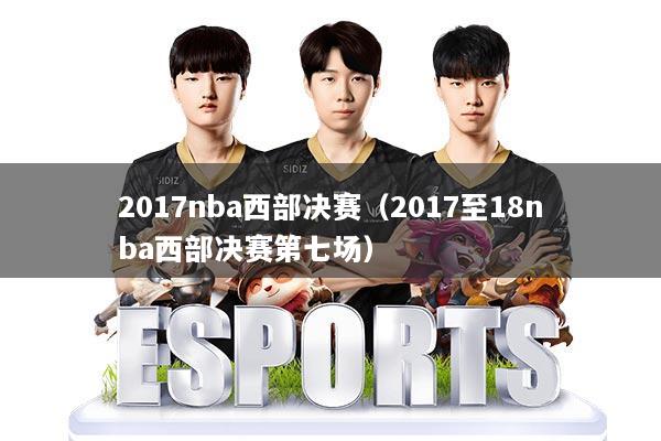 2017nba西部决赛（2017至18nba西部决赛第七场）