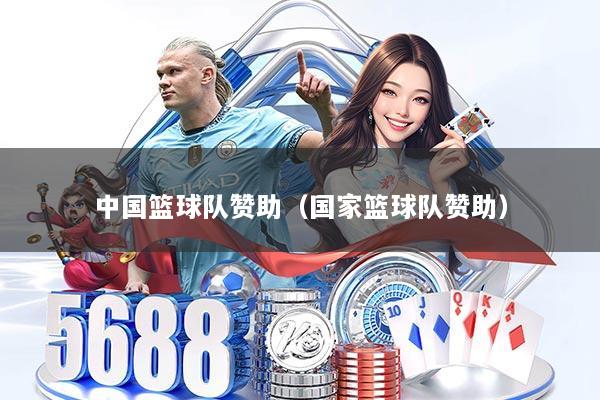 中国篮球队赞助（国家篮球队赞助）