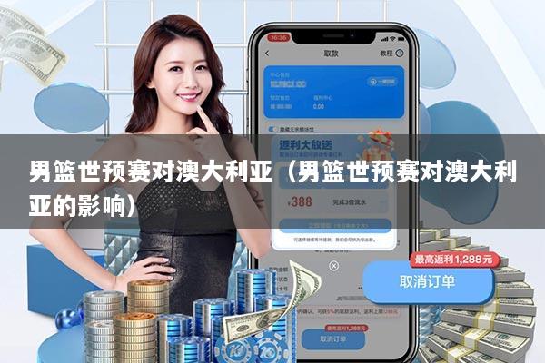 男篮世预赛对澳大利亚（男篮世预赛对澳大利亚的影响）