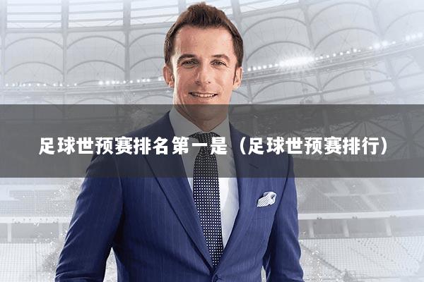 足球世预赛排名第一是（足球世预赛排行）