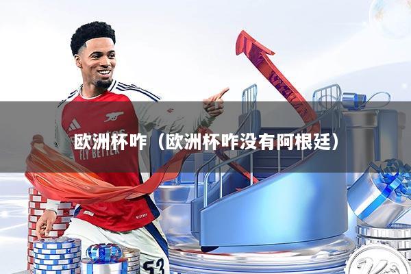 欧洲杯咋（欧洲杯咋没有阿根廷）