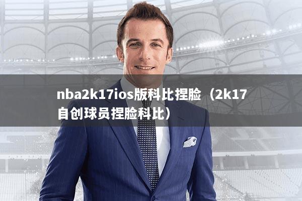 nba2k17ios版科比捏脸（2k17自创球员捏脸科比）