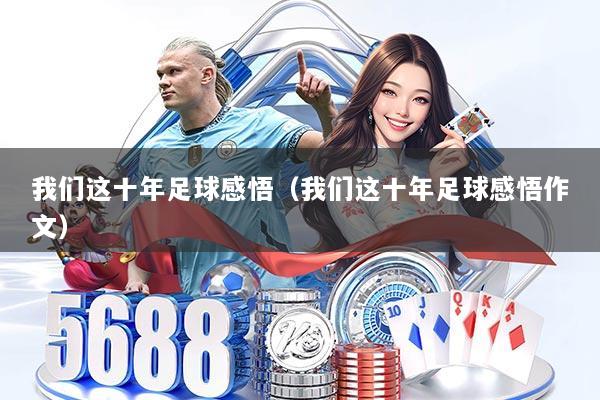 我们这十年足球感悟（我们这十年足球感悟作文）