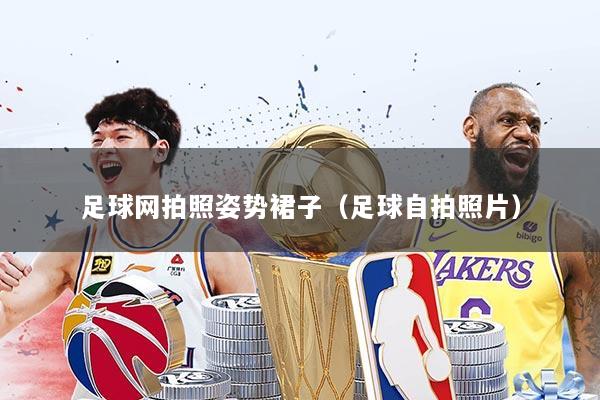 足球网拍照姿势裙子（足球自拍照片）