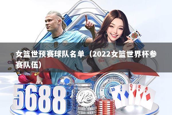 女篮世预赛球队名单（2022女篮世界杯参赛队伍）