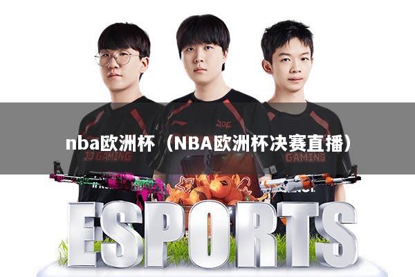 nba欧洲杯（NBA欧洲杯决赛直播）