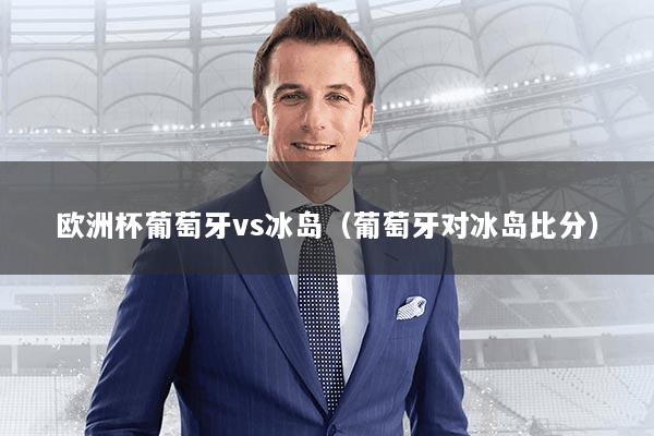 欧洲杯葡萄牙vs冰岛（葡萄牙对冰岛比分）