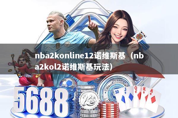 nba2konline12诺维斯基（nba2kol2诺维斯基玩法）