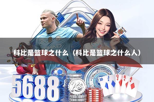 科比是篮球之什么（科比是篮球之什么人）