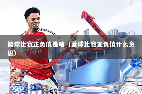 篮球比赛正负值是啥（蓝球比赛正负值什么意思）