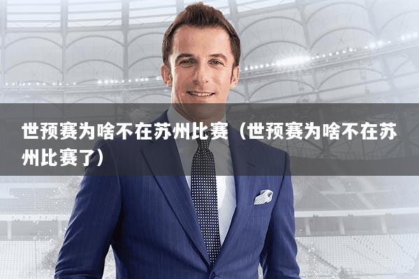 世预赛为啥不在苏州比赛（世预赛为啥不在苏州比赛了）