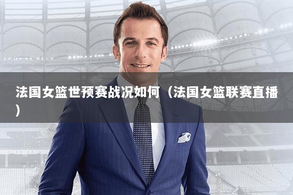 法国女篮世预赛战况如何（法国女篮联赛直播）