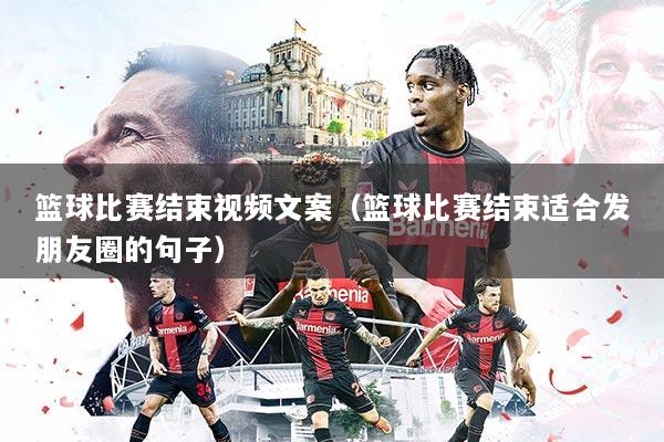 篮球比赛结束视频文案（篮球比赛结束适合发朋友圈的句子）