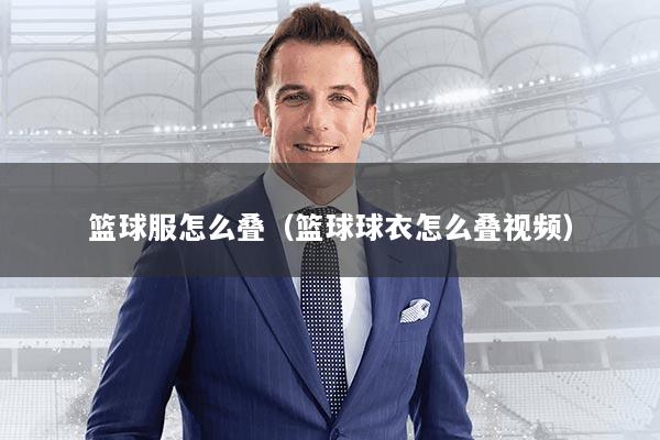 篮球服怎么叠（篮球球衣怎么叠视频）
