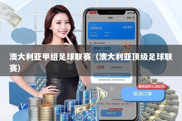 澳大利亚甲组足球联赛（澳大利亚顶级足球联赛）