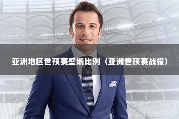 亚洲地区世预赛壁纸比例（亚洲世预赛战报）