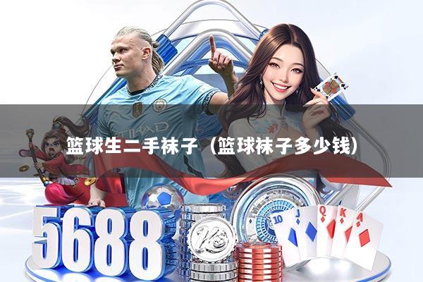 篮球生二手袜子（篮球袜子多少钱）