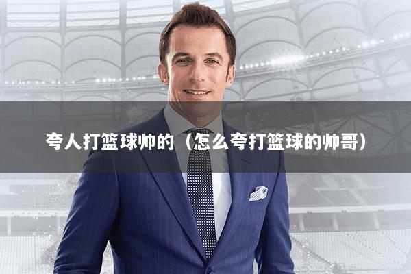 夸人打篮球帅的（怎么夸打篮球的帅哥）