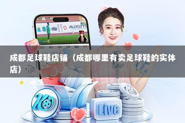成都足球鞋店铺（成都哪里有卖足球鞋的实体店）