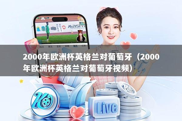 2000年欧洲杯英格兰对葡萄牙（2000年欧洲杯英格兰对葡萄牙视频）