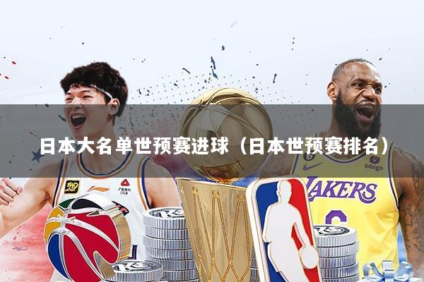 日本大名单世预赛进球（日本世预赛排名）