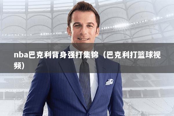 nba巴克利背身强打集锦（巴克利打篮球视频）